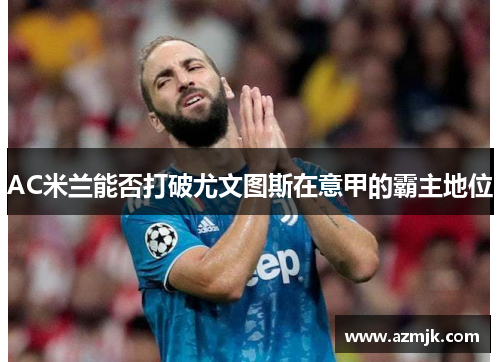 AC米兰能否打破尤文图斯在意甲的霸主地位