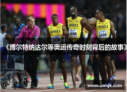 《博尔特纳达尔等奥运传奇时刻背后的故事》