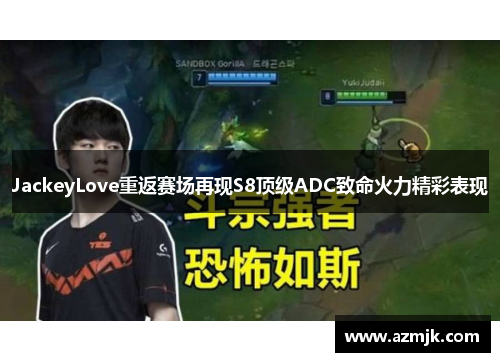 JackeyLove重返赛场再现S8顶级ADC致命火力精彩表现
