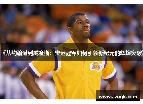 《从约翰逊到威金斯：奥运冠军如何引领新纪元的辉煌突破》